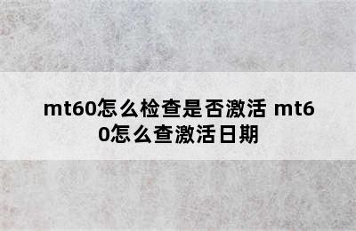 mt60怎么检查是否激活 mt60怎么查激活日期